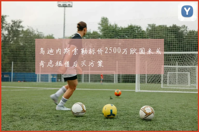乌迪内斯索勒标价2500万欧国米或考虑租借后买方案