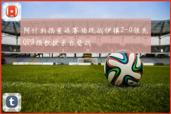 阿什利扬重返赛场观战伊镇2-0领先QPR扬教授亲自督战