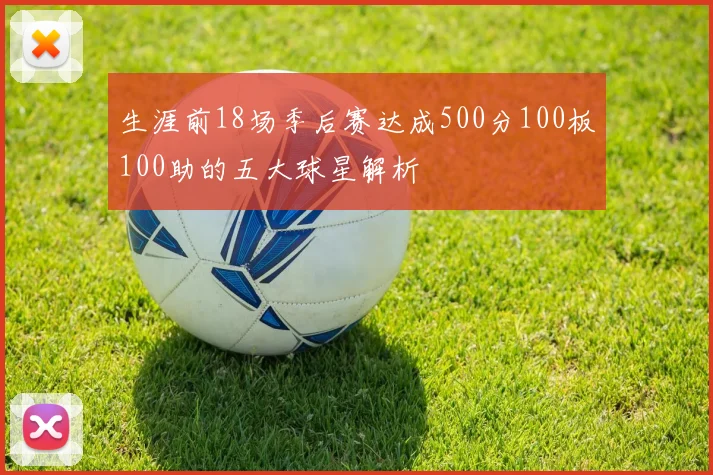生涯前18场季后赛达成500分100板100助的五大球星解析
