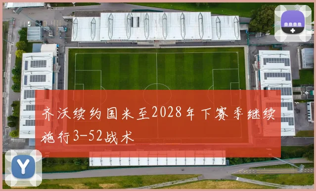 齐沃续约国米至2028年下赛季继续施行3-52战术