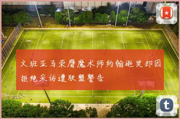 文班亚马荣膺魔术师约翰逊奖却因拒绝采访遭联盟警告