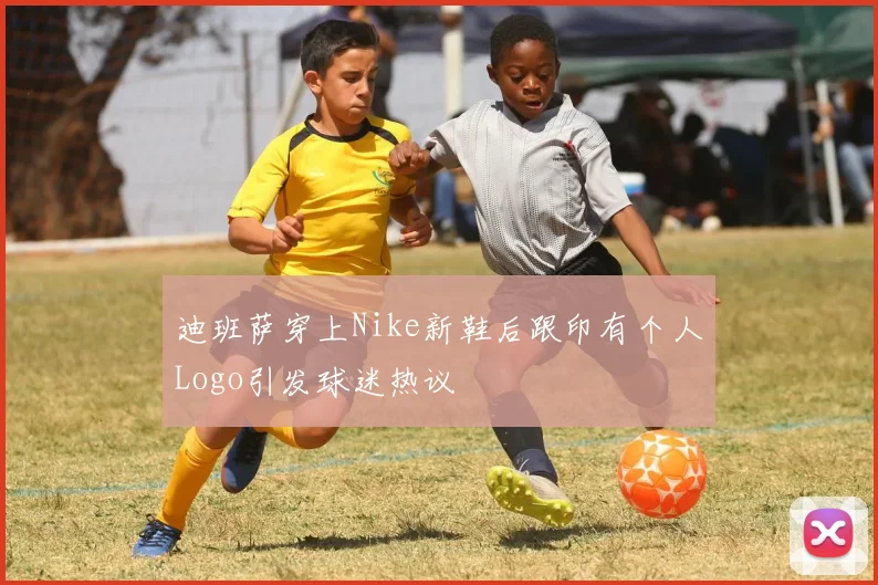 迪班萨穿上Nike新鞋后跟印有个人Logo引发球迷热议